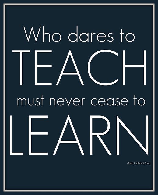 Who dares to teach must never cease to learn - John Cotton Dana